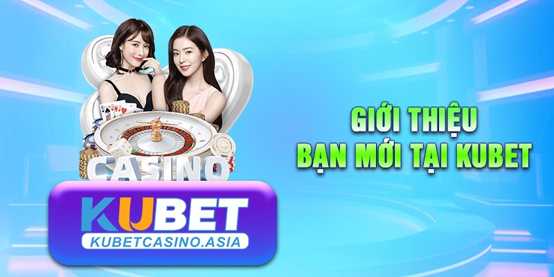 Giới thiệu bạn tham gia KUBET Casino nhận thưởng
