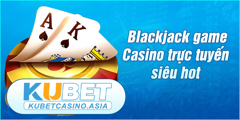 Blackjack game Casino trực tuyến siêu hot